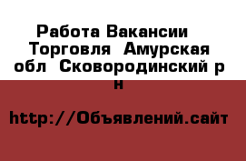 Работа Вакансии - Торговля. Амурская обл.,Сковородинский р-н